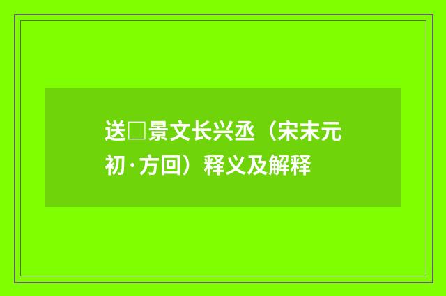 送□景文长兴丞（宋末元初·方回）释义及解释