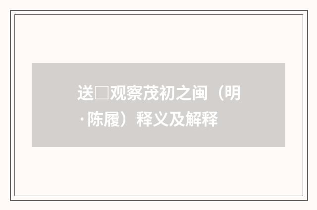 送□观察茂初之闽（明·陈履）释义及解释