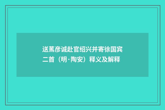 送䔍彦诚赴官绍兴并寄徐国宾二首（明·陶安）释义及解释