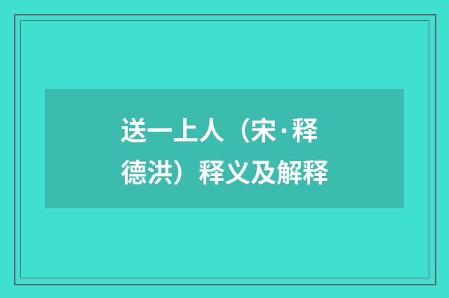 送一上人（宋·释德洪）释义及解释