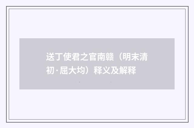 送丁使君之官南赣（明末清初·屈大均）释义及解释