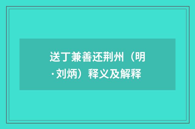 送丁兼善还荆州（明·刘炳）释义及解释