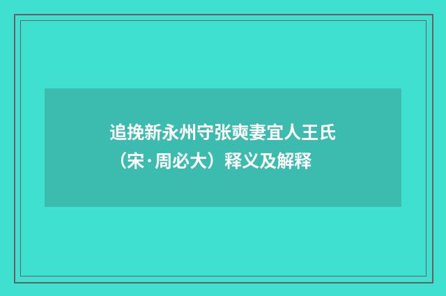 追挽新永州守张奭妻宜人王氏（宋·周必大）释义及解释