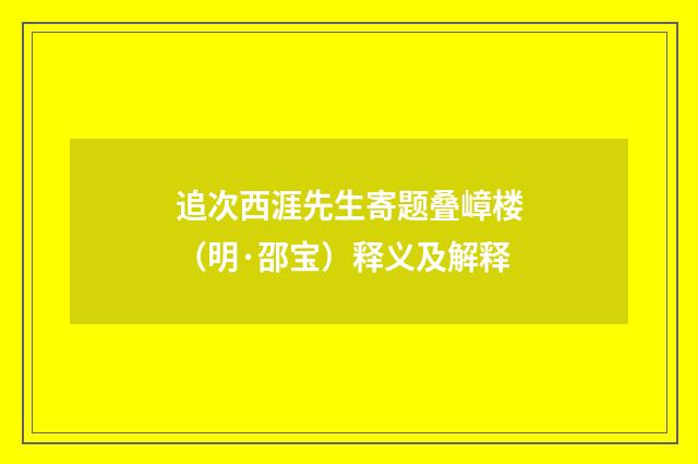 追次西涯先生寄题叠嶂楼（明·邵宝）释义及解释
