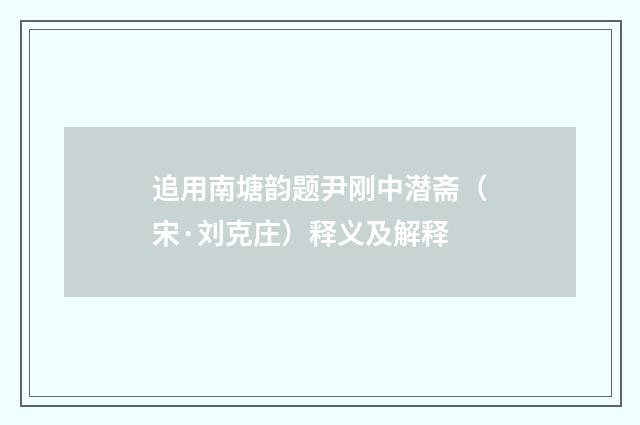 追用南塘韵题尹刚中潜斋（宋·刘克庄）释义及解释
