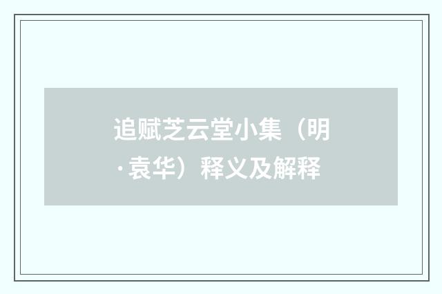 追赋芝云堂小集（明·袁华）释义及解释
