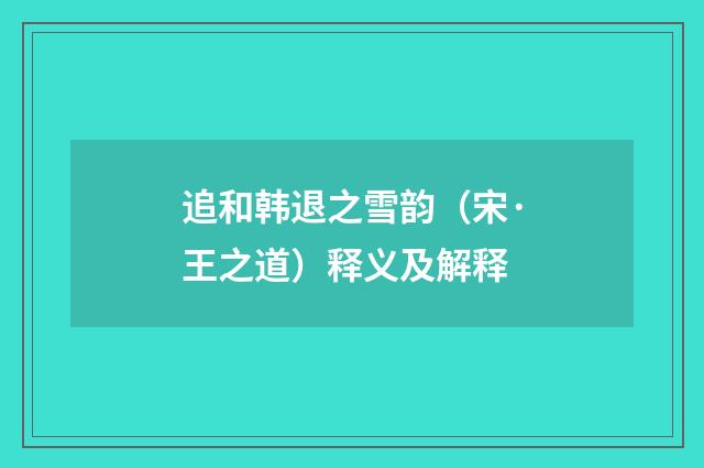 追和韩退之雪韵（宋·王之道）释义及解释