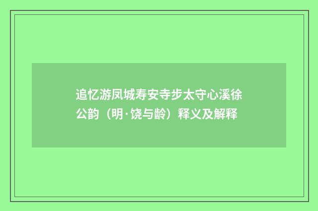 追忆游凤城寿安寺步太守心溪徐公韵（明·饶与龄）释义及解释