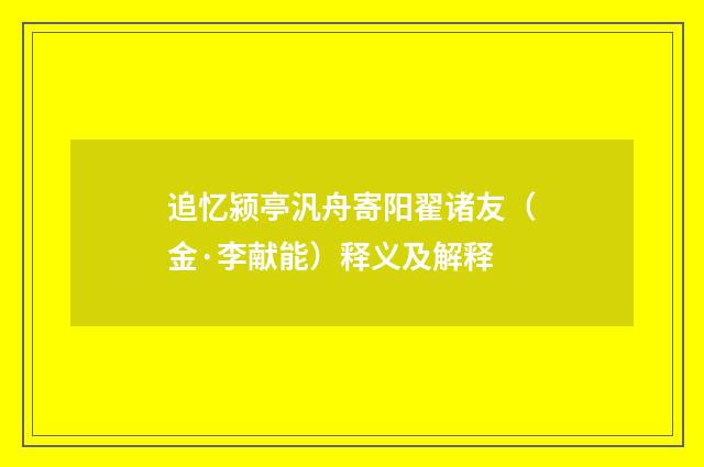 追忆颍亭汎舟寄阳翟诸友(金·李献能)释义及解释