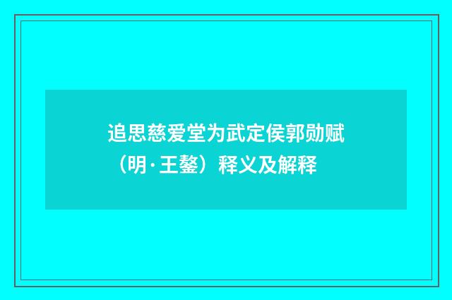 追思慈爱堂为武定侯郭勋赋（明·王鏊）释义及解释