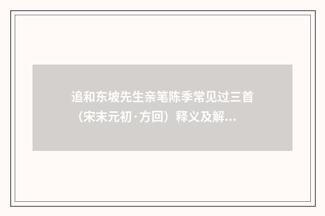 追和东坡先生亲笔陈季常见过三首（宋末元初·方回）释义及解释