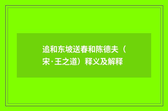 追和东坡送春和陈德夫（宋·王之道）释义及解释