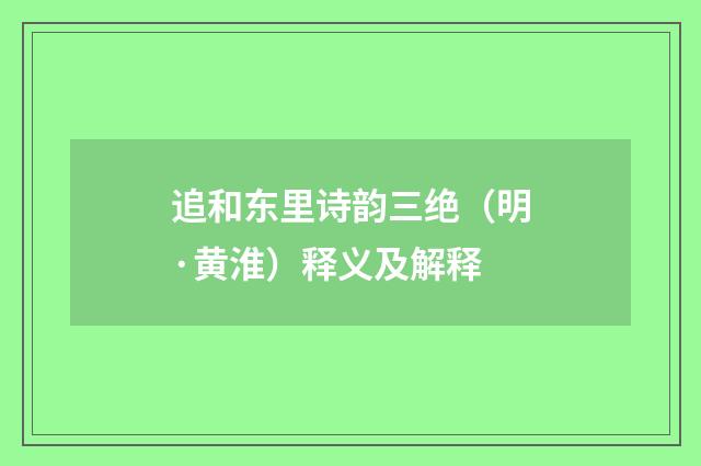 追和东里诗韵三绝（明·黄淮）释义及解释