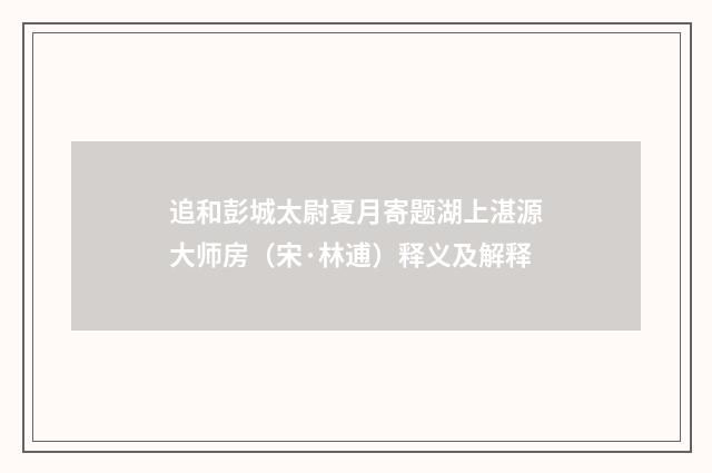 追和彭城太尉夏月寄题湖上湛源大师房（宋·林逋）释义及解释