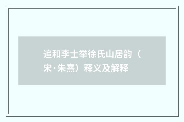 追和李士举徐氏山居韵（宋·朱熹）释义及解释