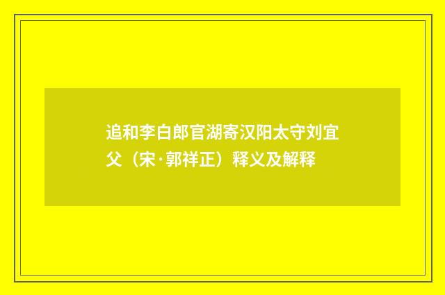 追和李白郎官湖寄汉阳太守刘宜父（宋·郭祥正）释义及解释