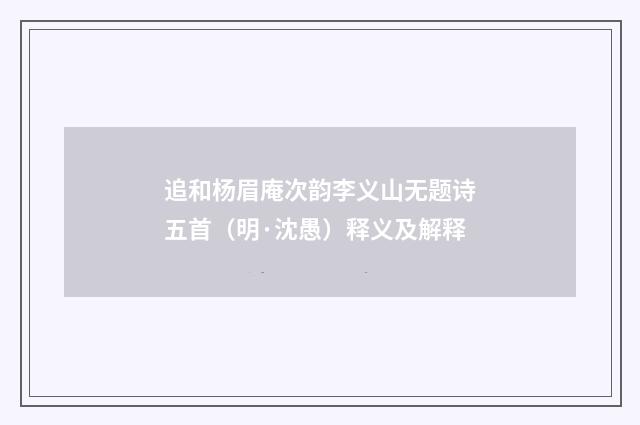 追和杨眉庵次韵李义山无题诗五首（明·沈愚）释义及解释