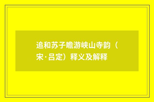 追和苏子瞻游峡山寺韵（宋·吕定）释义及解释