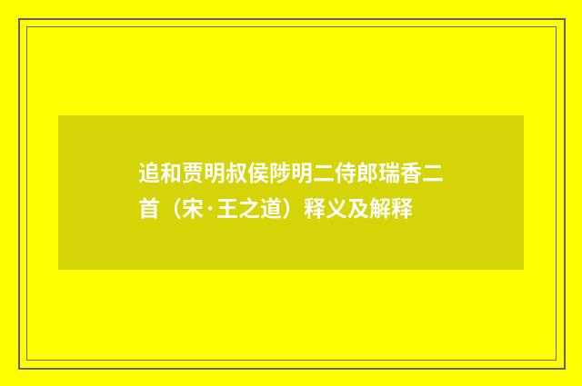 追和贾明叔侯陟明二侍郎瑞香二首（宋·王之道）释义及解释