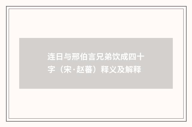 连日与邢伯言兄弟饮成四十字（宋·赵蕃）释义及解释