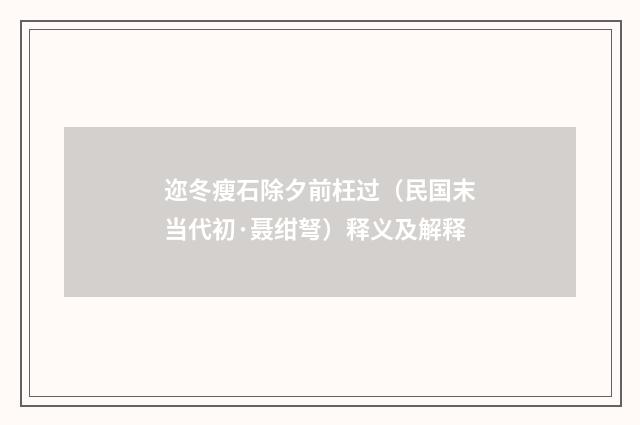 迩冬瘦石除夕前枉过（民国末当代初·聂绀弩）释义及解释