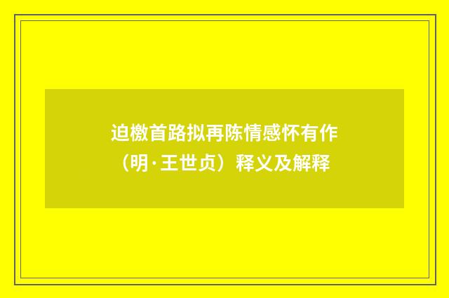 迫檄首路拟再陈情感怀有作（明·王世贞）释义及解释