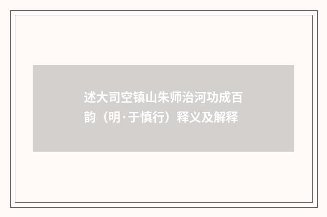 述大司空镇山朱师治河功成百韵（明·于慎行）释义及解释