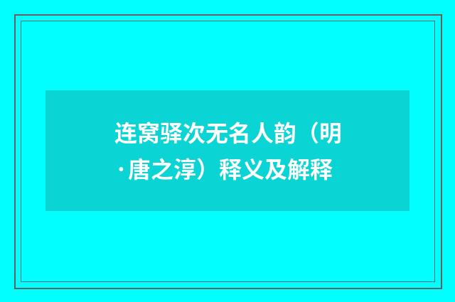 连窝驿次无名人韵（明·唐之淳）释义及解释