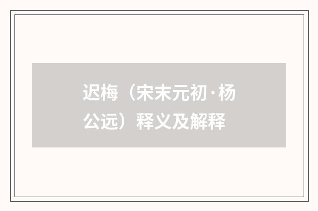 迟梅（宋末元初·杨公远）释义及解释