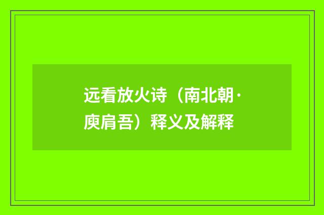 远看放火诗（南北朝·庾肩吾）释义及解释