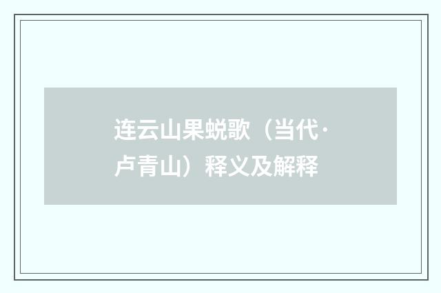 连云山果蜕歌（当代·卢青山）释义及解释