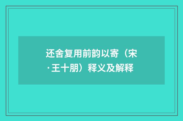 还舍复用前韵以寄（宋·王十朋）释义及解释