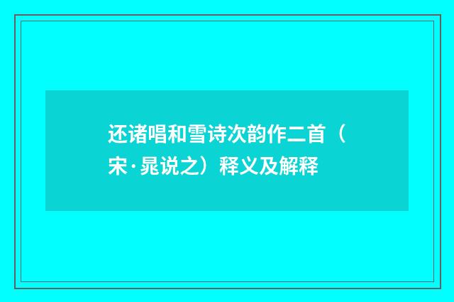 还诸唱和雪诗次韵作二首（宋·晁说之）释义及解释