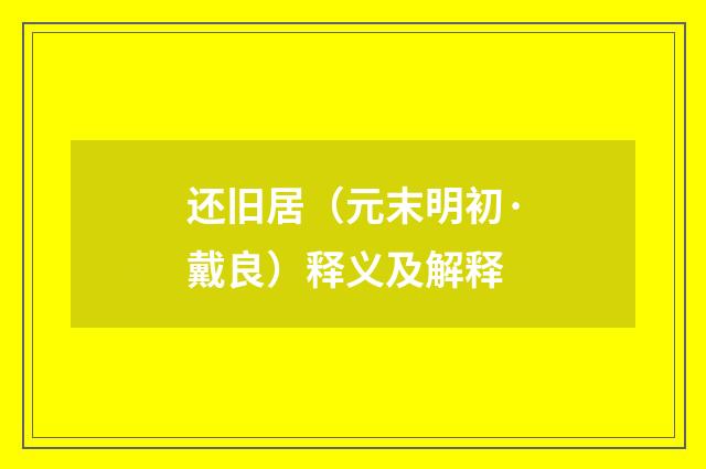 还旧居（元末明初·戴良）释义及解释