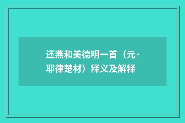 还燕和美德明一首（元·耶律楚材）释义及解释