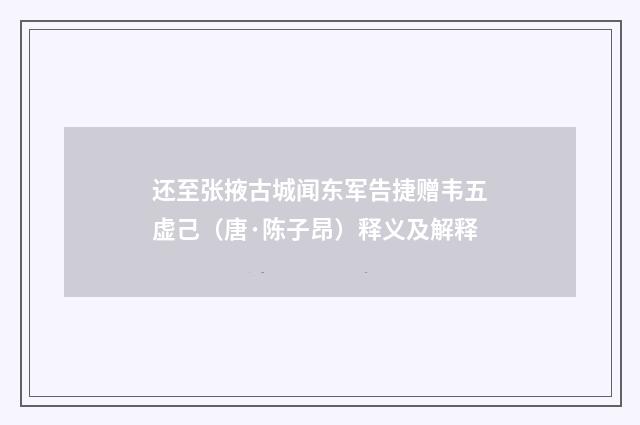 还至张掖古城闻东军告捷赠韦五虚己（唐·陈子昂）释义及解释