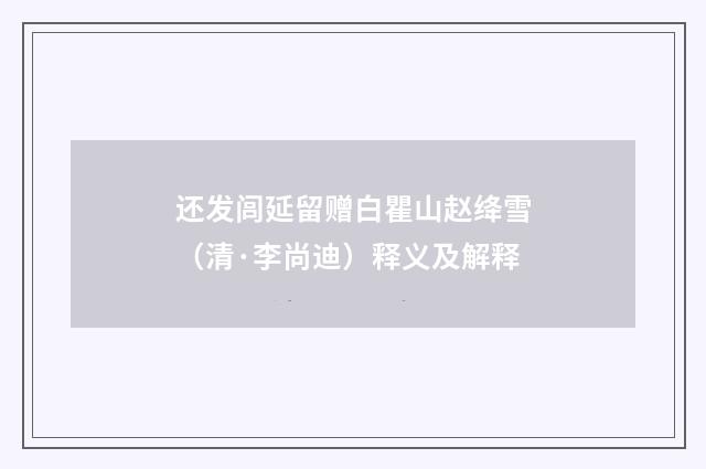 还发闾延留赠白瞿山赵绛雪（清·李尚迪）释义及解释