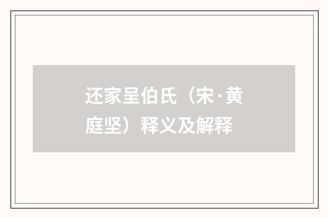 还家呈伯氏（宋·黄庭坚）释义及解释
