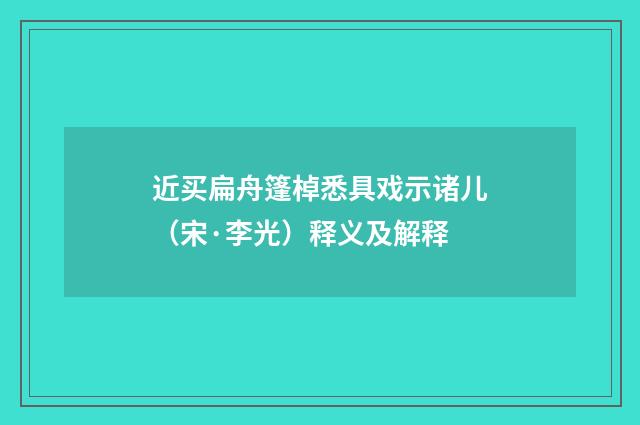 近买扁舟篷棹悉具戏示诸儿（宋·李光）释义及解释