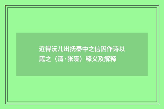 近得沅儿出抚秦中之信因作诗以箴之（清·张藻）释义及解释