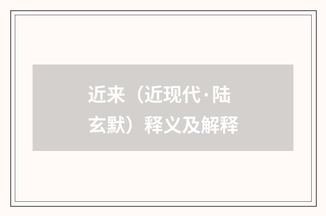 近来（近现代·陆玄默）释义及解释