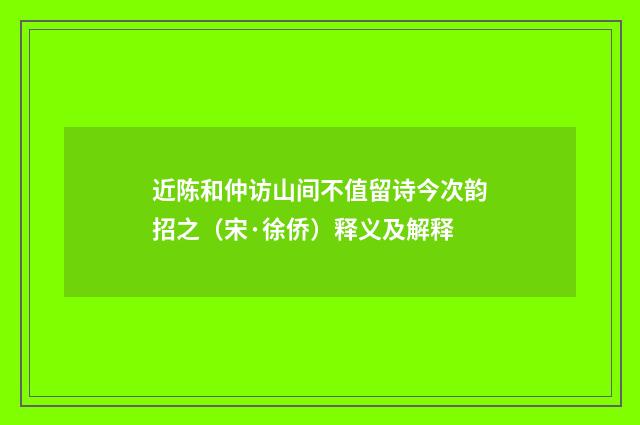 近陈和仲访山间不值留诗今次韵招之（宋·徐侨）释义及解释