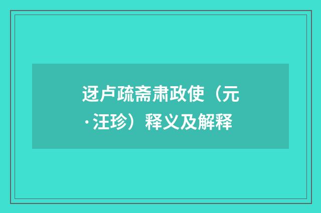 迓卢疏斋肃政使(元·汪珍)释义及解释