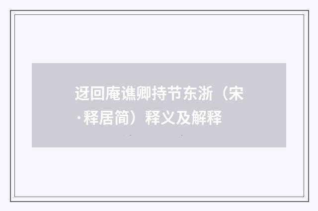 迓回庵谯卿持节东浙(宋·释居简)释义及解释