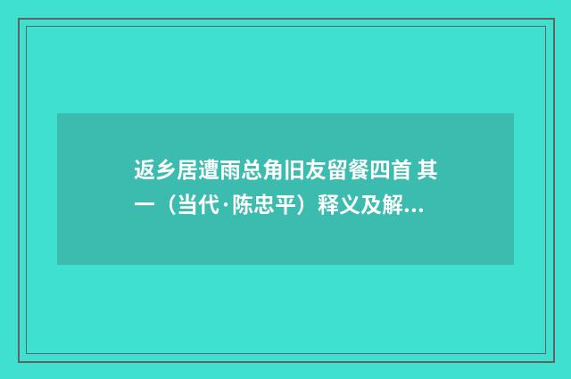 返乡居遭雨总角旧友留餐四首 其一（当代·陈忠平）释义及解释