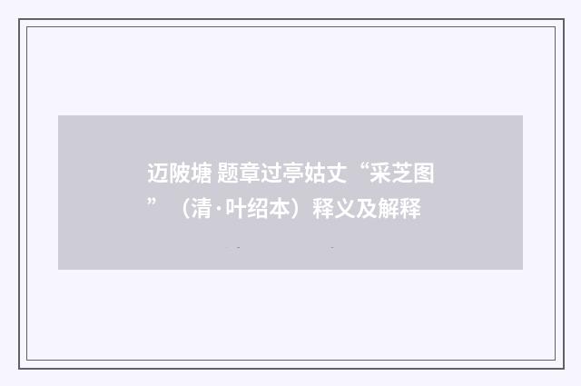迈陂塘 题章过亭姑丈“采芝图”（清·叶绍本）释义及解释
