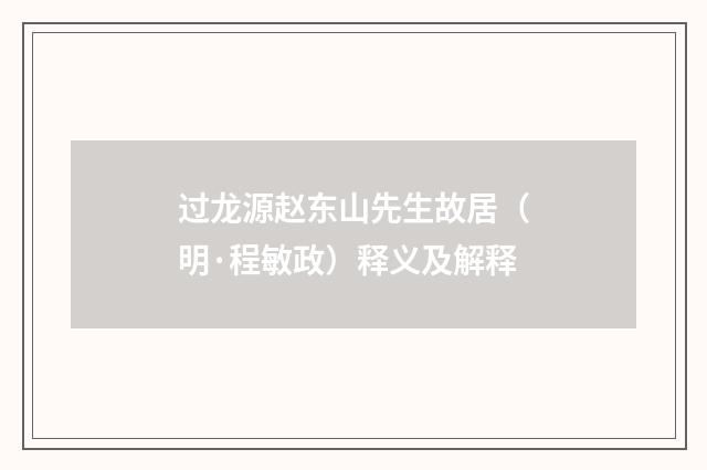过龙源赵东山先生故居（明·程敏政）释义及解释