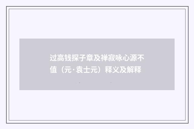 过高钱探子章及禅寂咏心源不值（元·袁士元）释义及解释