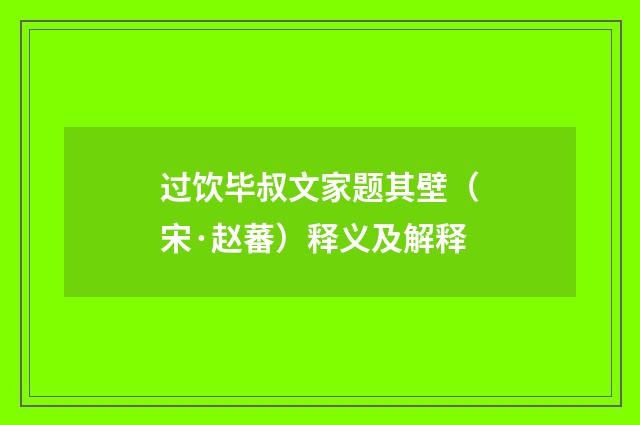 过饮毕叔文家题其壁（宋·赵蕃）释义及解释