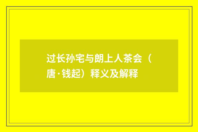过长孙宅与朗上人茶会（唐·钱起）释义及解释